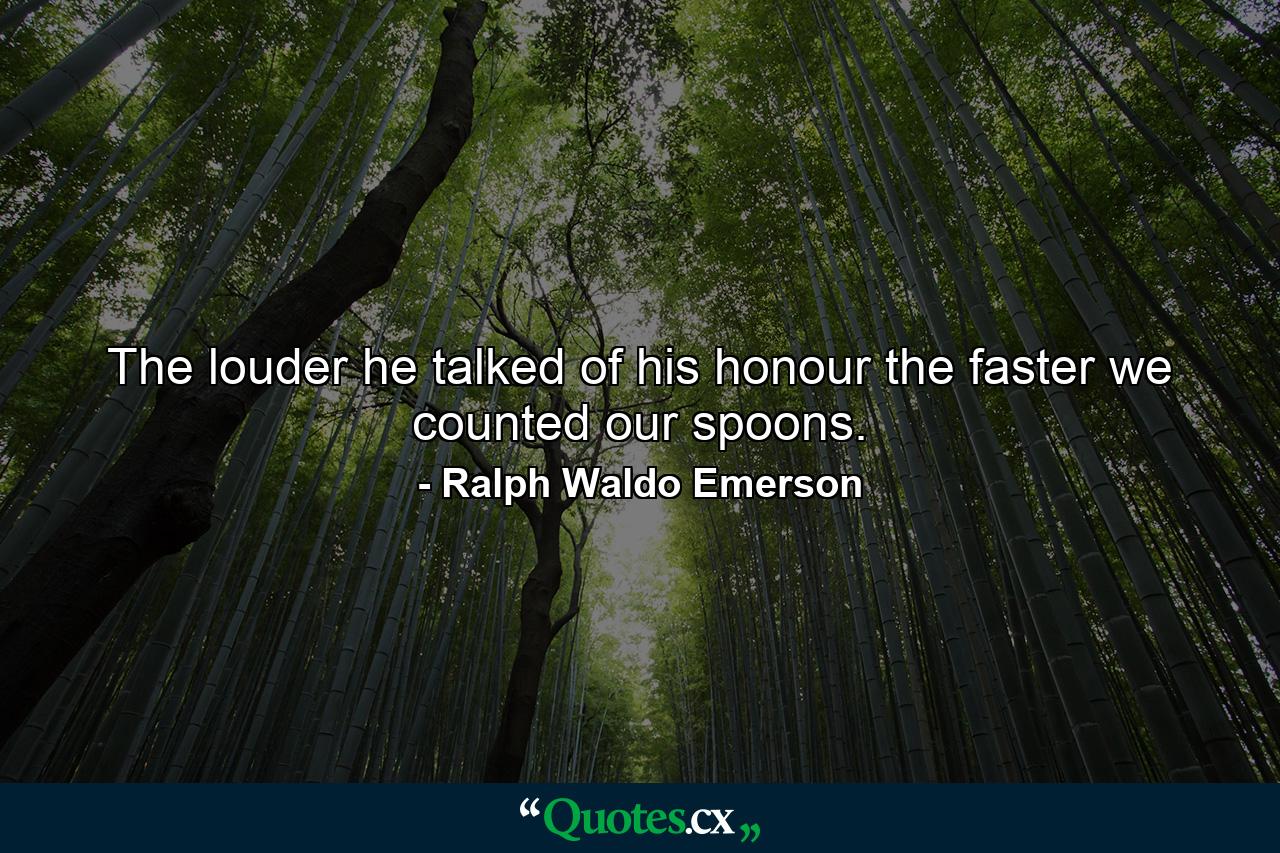 The louder he talked of his honour  the faster we counted our spoons. - Quote by Ralph Waldo Emerson