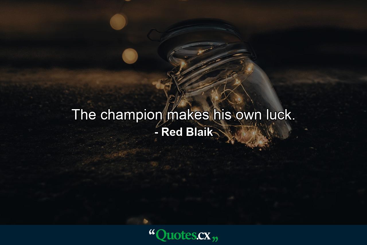 The champion makes his own luck. - Quote by Red Blaik