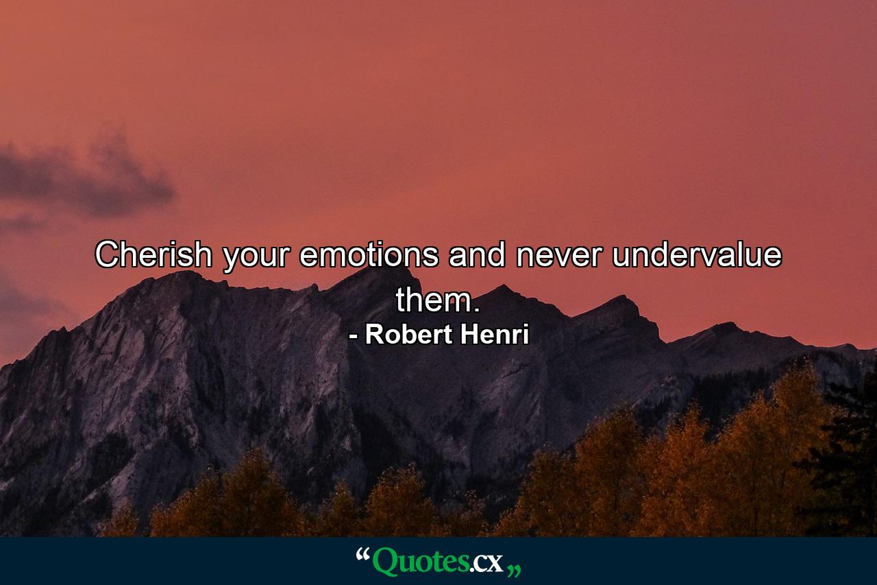 Cherish your emotions and never undervalue them. - Quote by Robert Henri