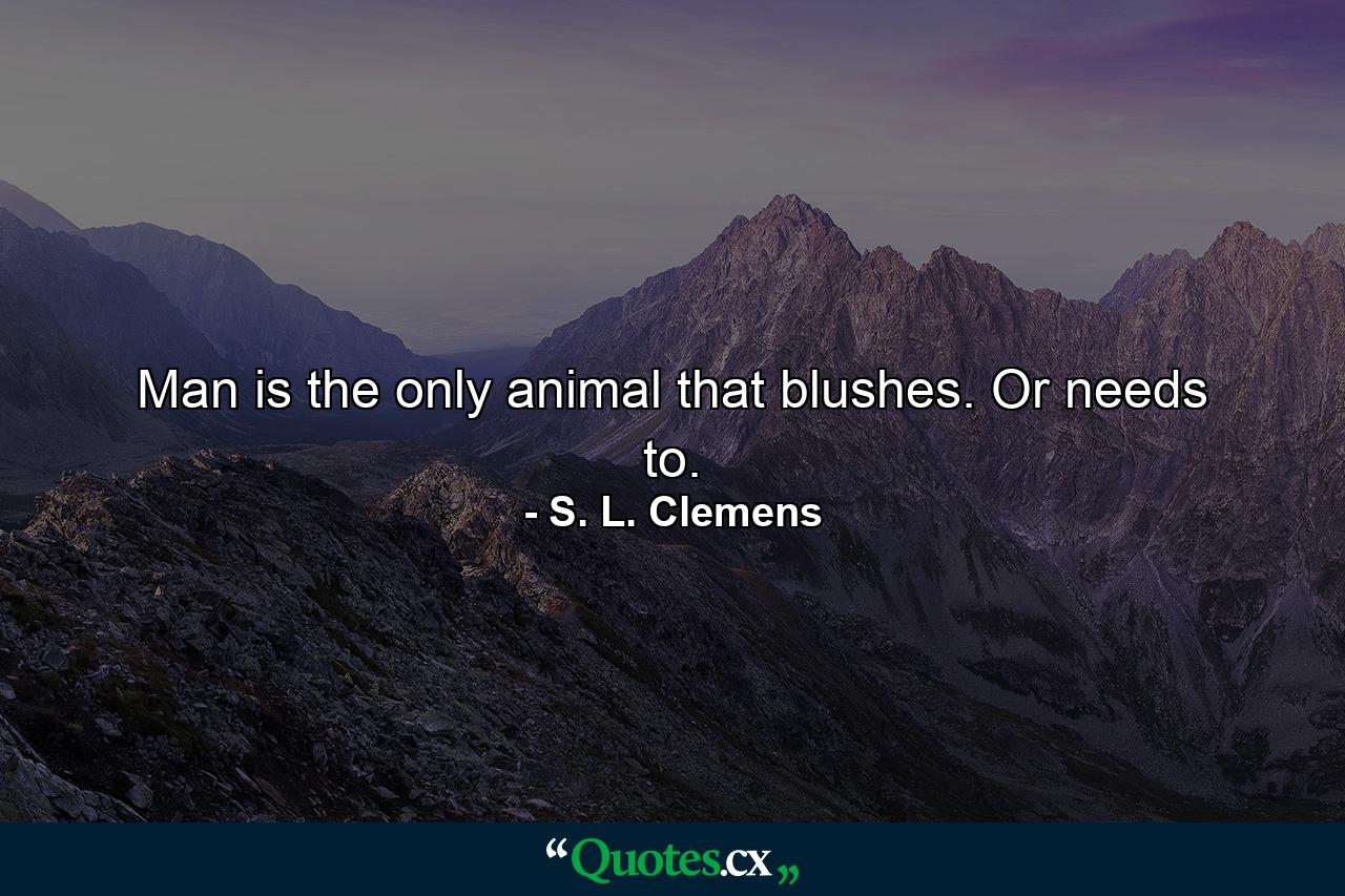 Man is the only animal that blushes. Or needs to. - Quote by S. L. Clemens