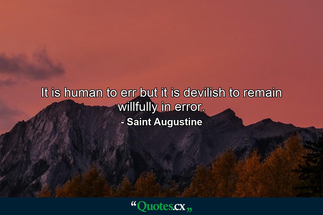 It is human to err  but it is devilish to remain willfully in error. - Quote by Saint Augustine