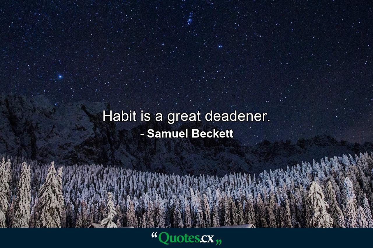 Habit is a great deadener. - Quote by Samuel Beckett