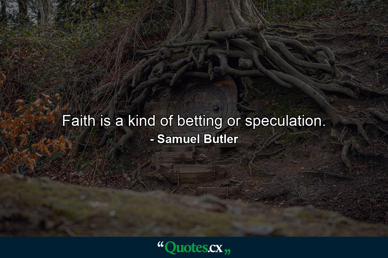 Faith is a kind of betting  or speculation. - Quote by Samuel Butler