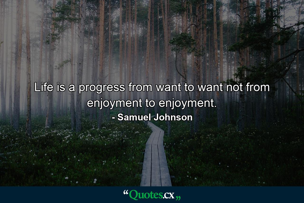 Life is a progress from want to want  not from enjoyment to enjoyment. - Quote by Samuel Johnson