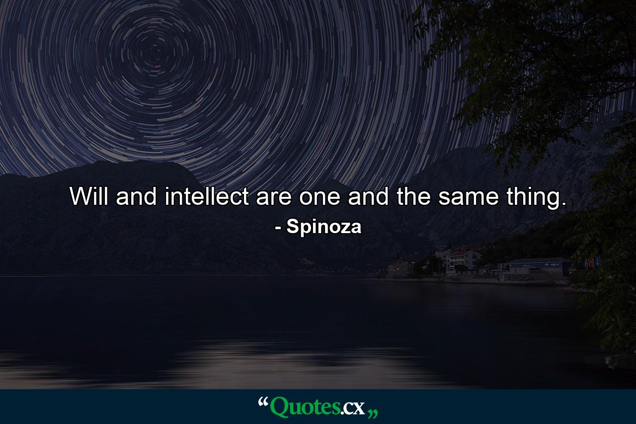 Will and intellect are one and the same thing. - Quote by Spinoza