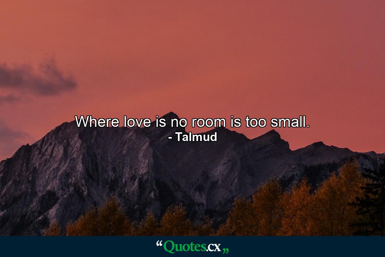 Where love is  no room is too small. - Quote by Talmud