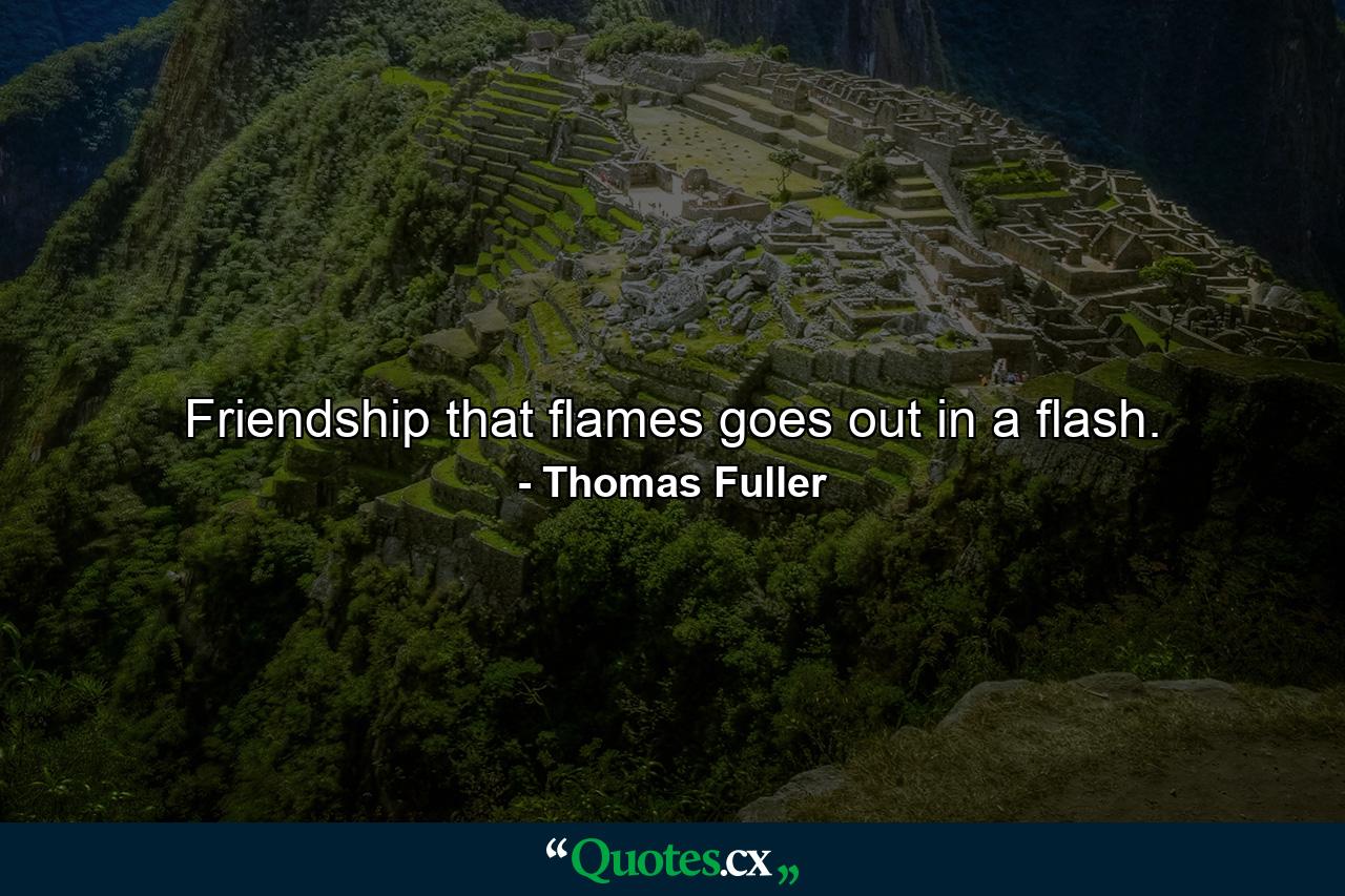 Friendship that flames goes out in a flash. - Quote by Thomas Fuller