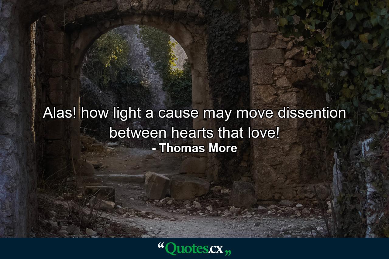 Alas!  how light a cause may move dissention between hearts that love! - Quote by Thomas More