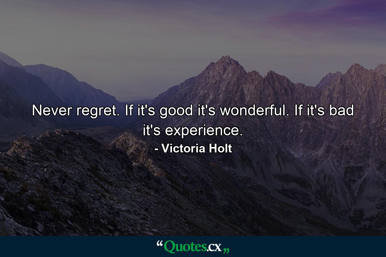 Never regret. If it's good  it's wonderful. If it's bad  it's experience. - Quote by Victoria Holt