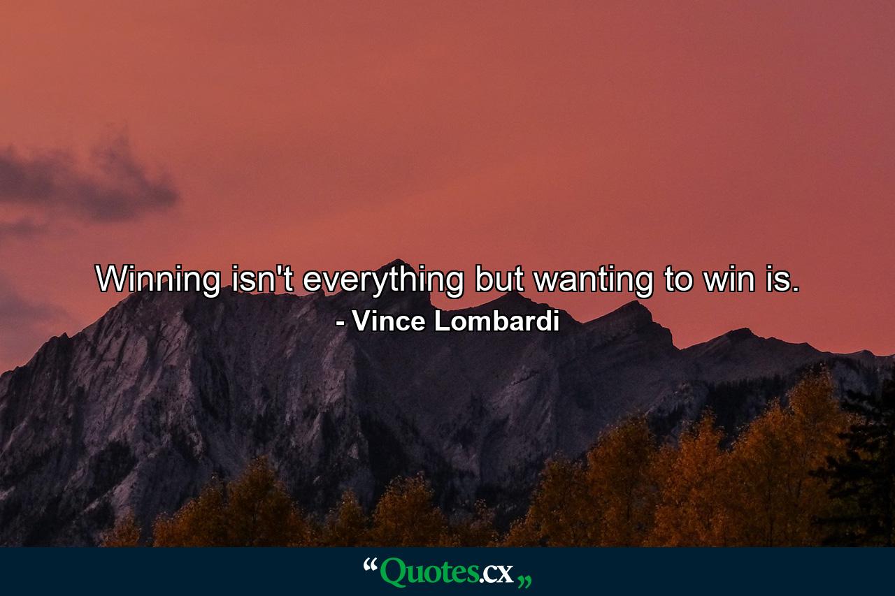 Winning isn't everything  but wanting to win is. - Quote by Vince Lombardi