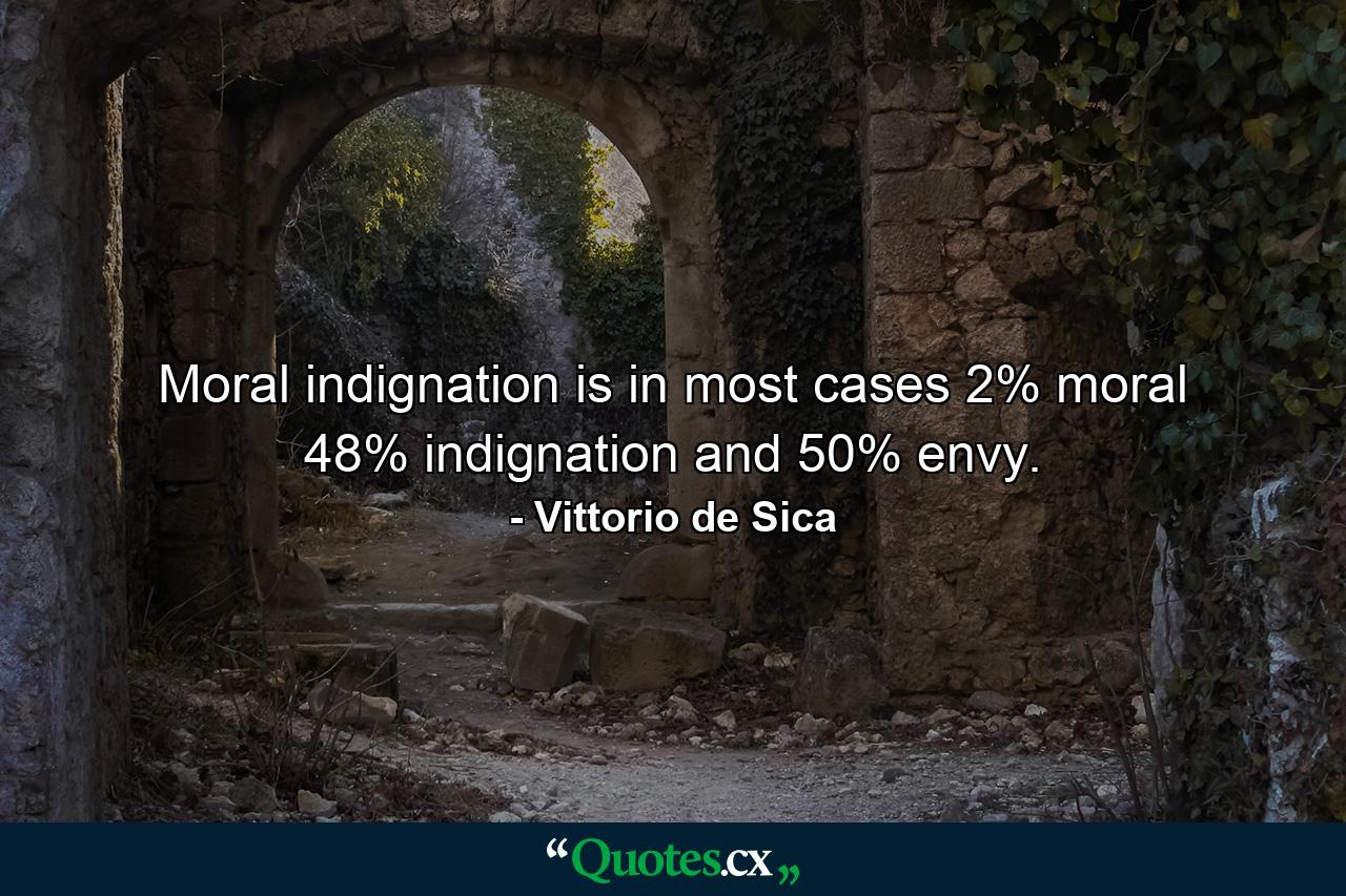 Moral indignation is  in most cases  2% moral  48% indignation and 50% envy. - Quote by Vittorio de Sica