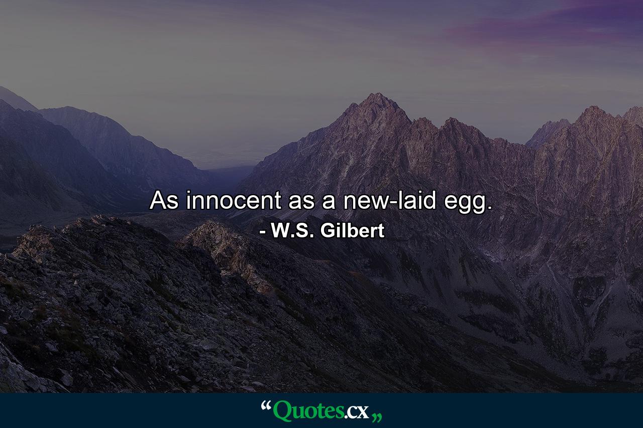 As innocent as a new-laid egg. - Quote by W.S. Gilbert