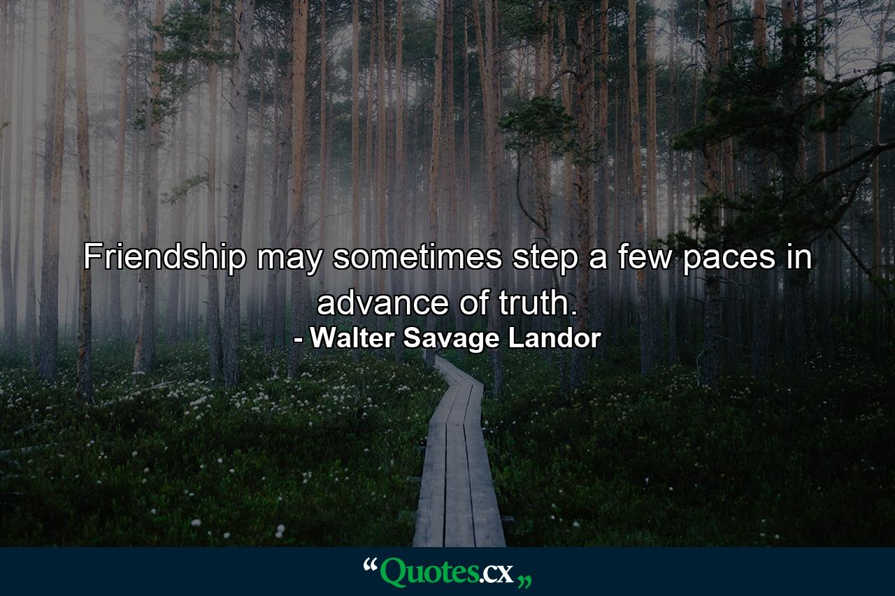 Friendship may sometimes step a few paces in advance of truth. - Quote by Walter Savage Landor