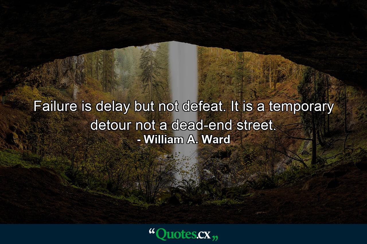 Failure is delay  but not defeat. It is a temporary detour  not a dead-end street. - Quote by William A. Ward