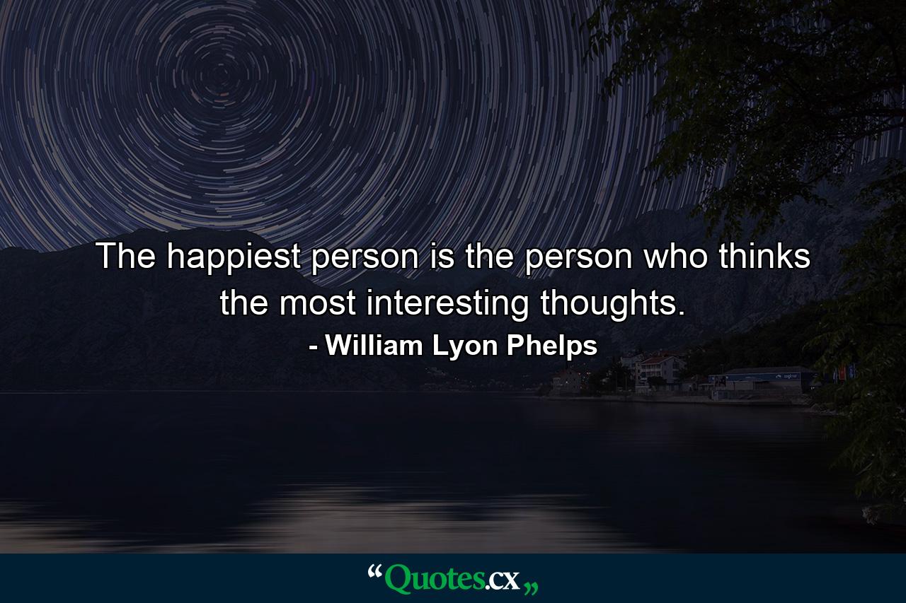 The happiest person is the person who thinks the most interesting thoughts. - Quote by William Lyon Phelps