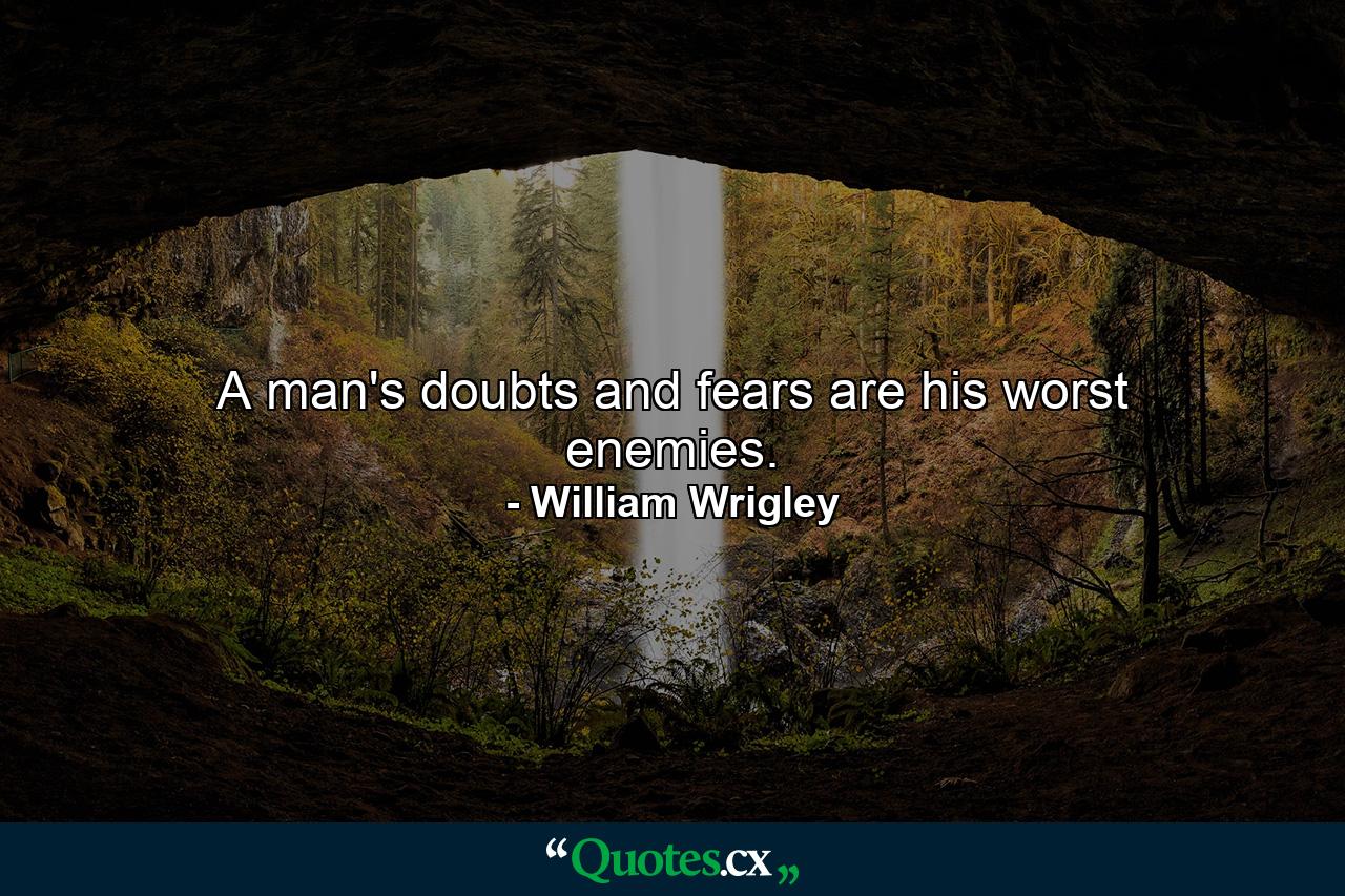 A man's doubts and fears are his worst enemies. - Quote by William Wrigley