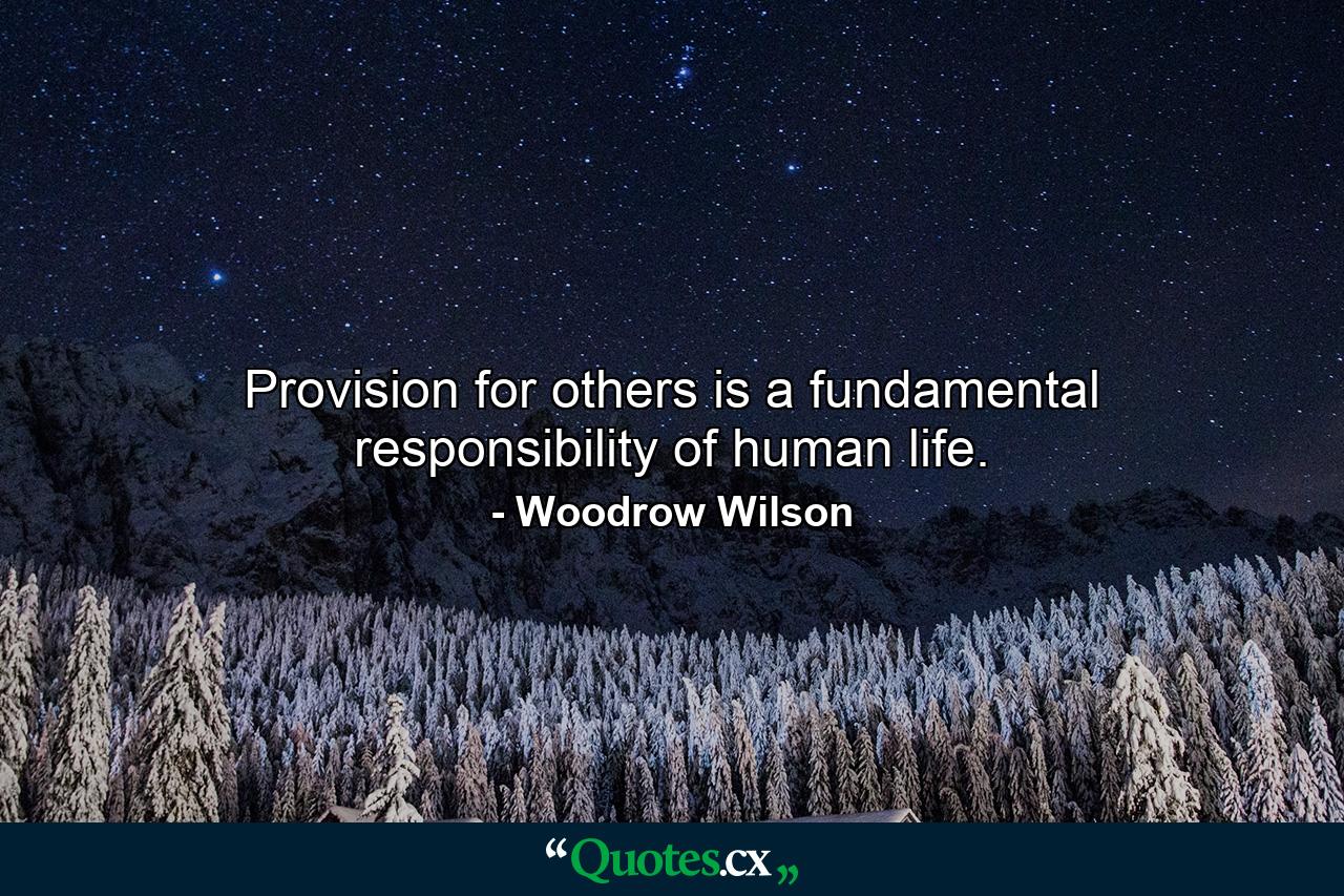 Provision for others is a fundamental responsibility of human life. - Quote by Woodrow Wilson