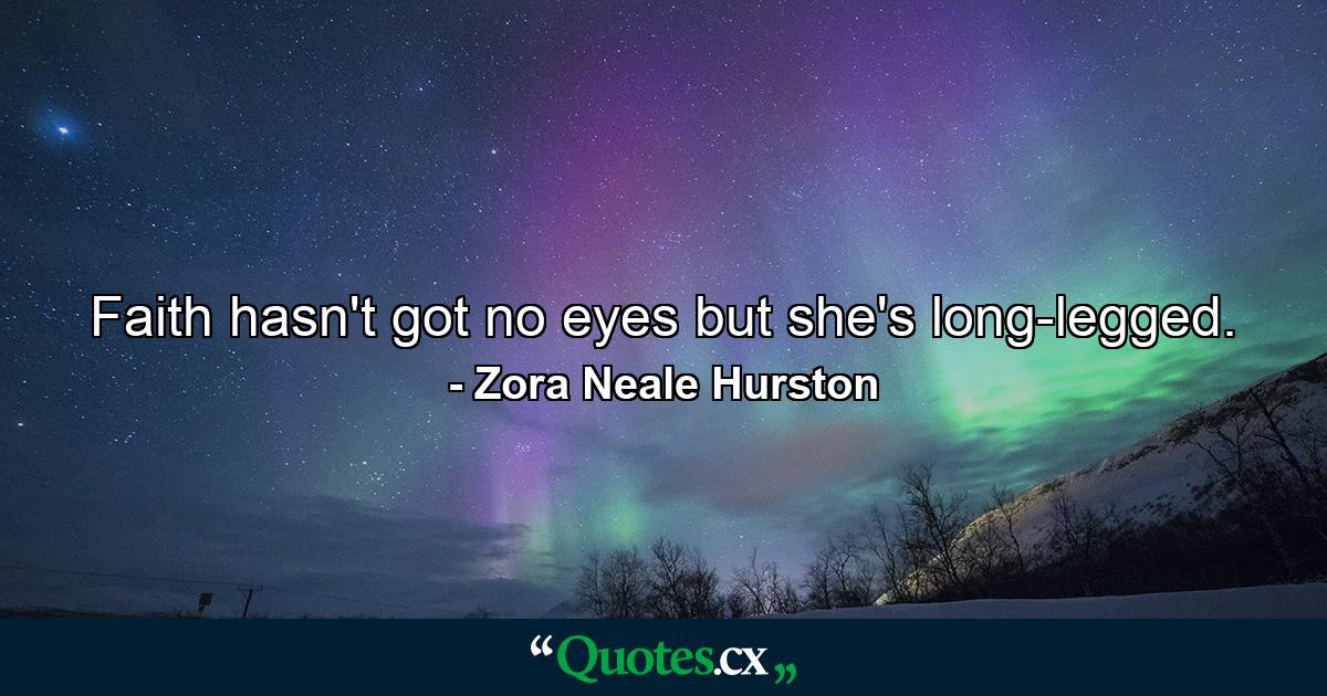 Faith hasn't got no eyes  but she's long-legged. - Quote by Zora Neale Hurston