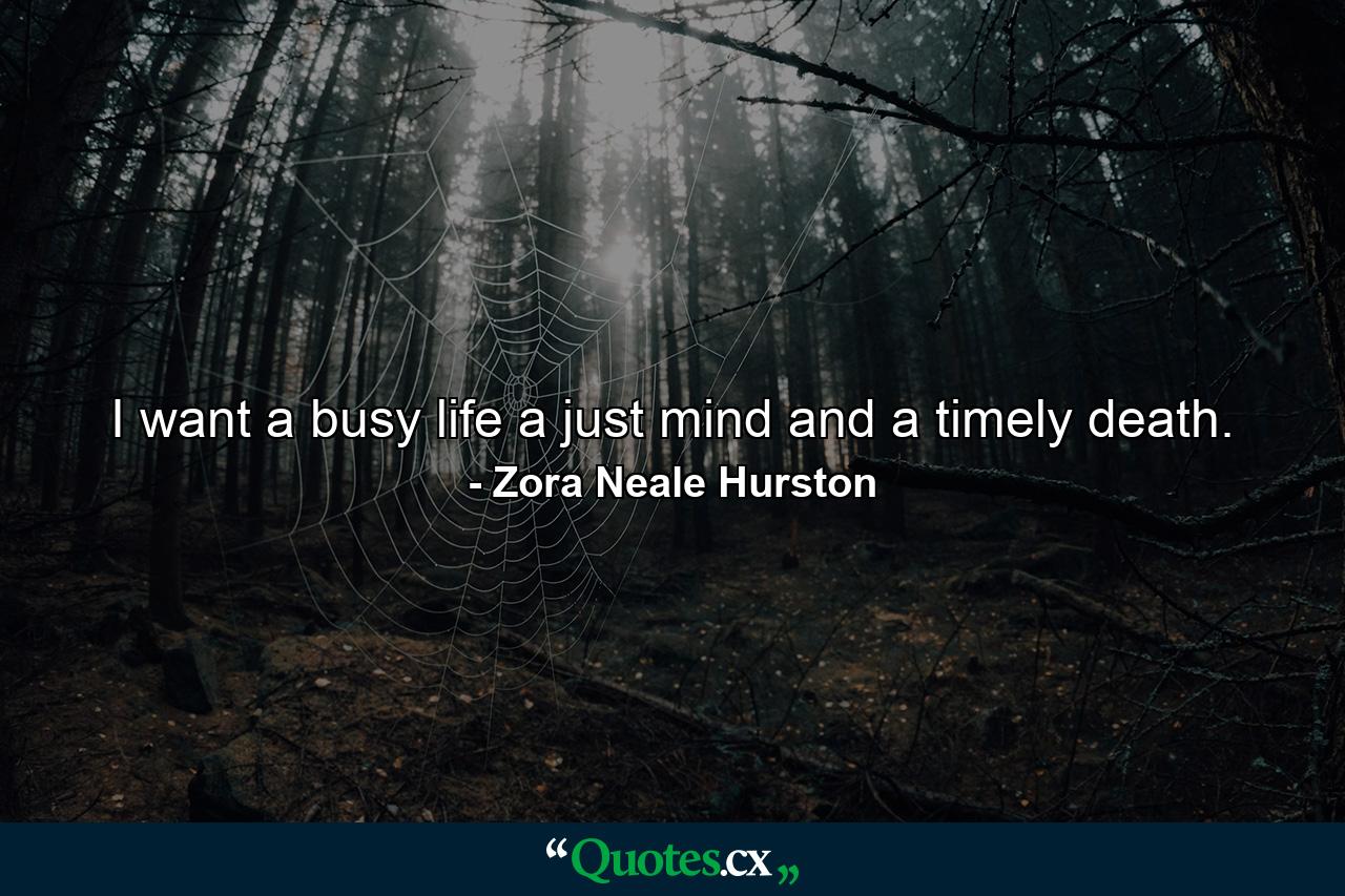 I want a busy life  a just mind  and a timely death. - Quote by Zora Neale Hurston