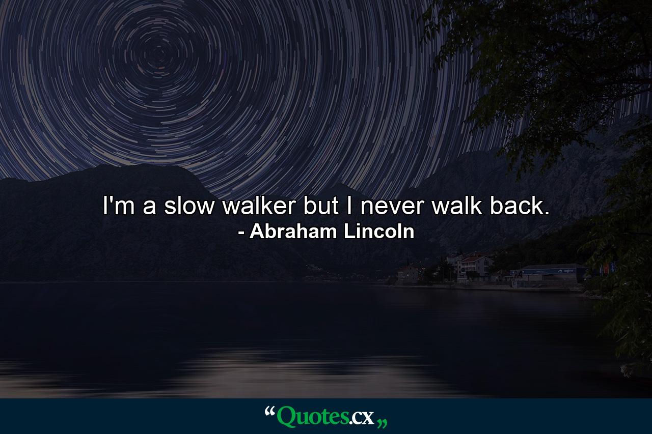 I'm a slow walker  but I never walk back. - Quote by Abraham Lincoln