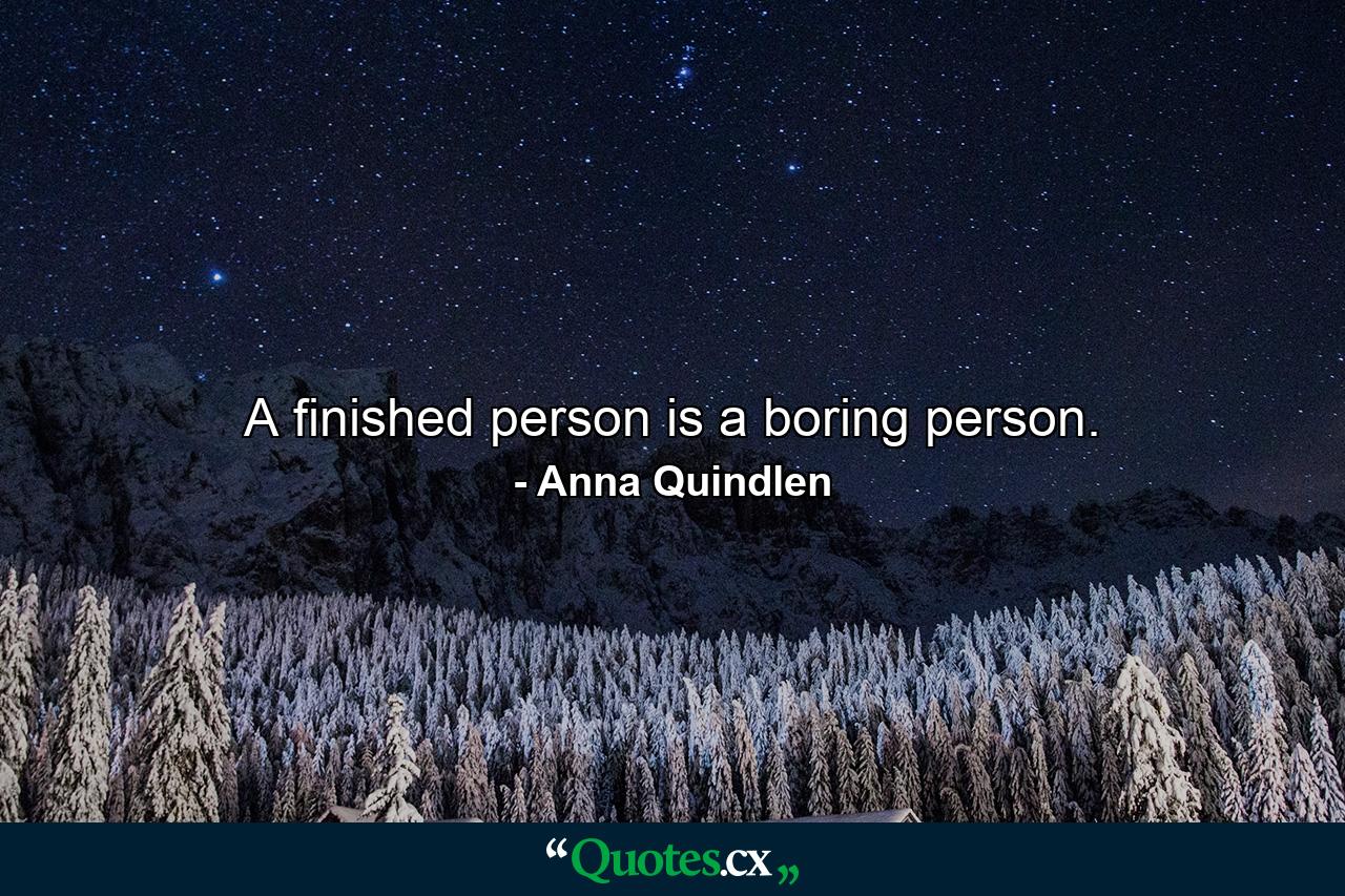 A finished person is a boring person. - Quote by Anna Quindlen