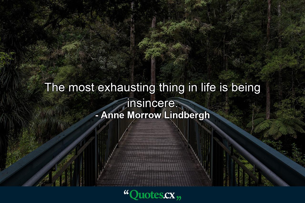 The most exhausting thing in life is being insincere. - Quote by Anne Morrow Lindbergh