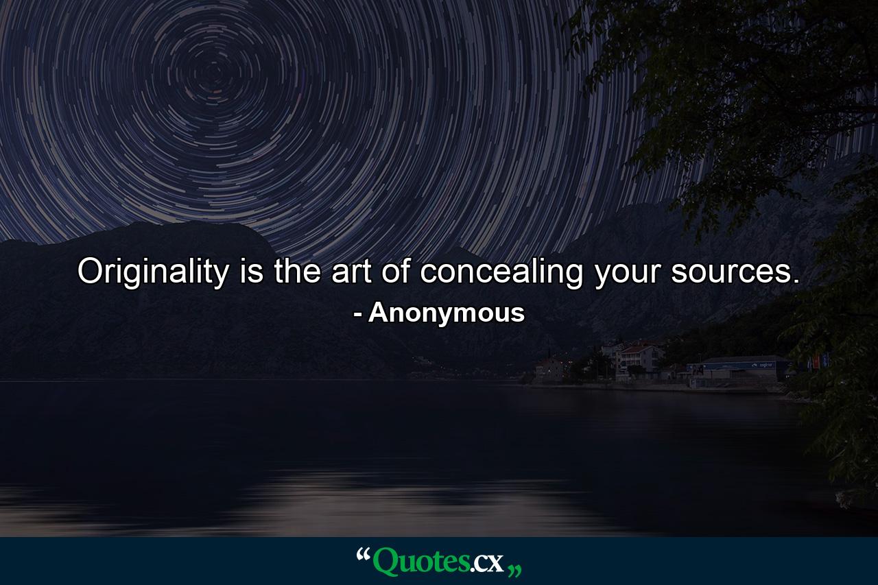 Originality is the art of concealing your sources. - Quote by Anonymous