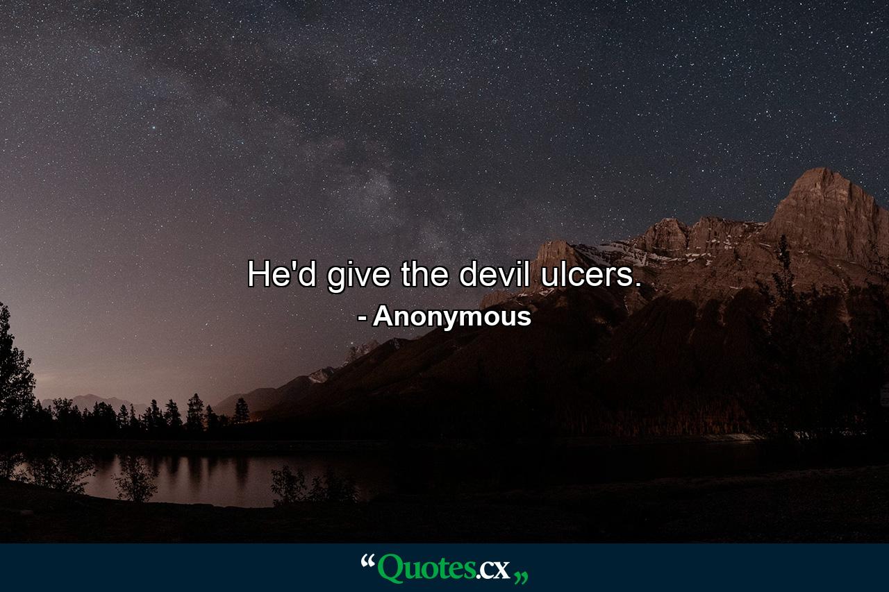 He'd give the devil ulcers. - Quote by Anonymous