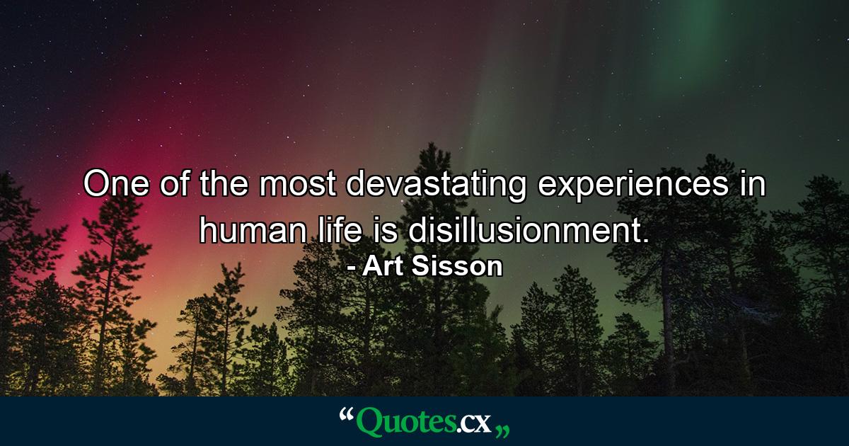 One of the most devastating experiences in human life is disillusionment. - Quote by Art Sisson