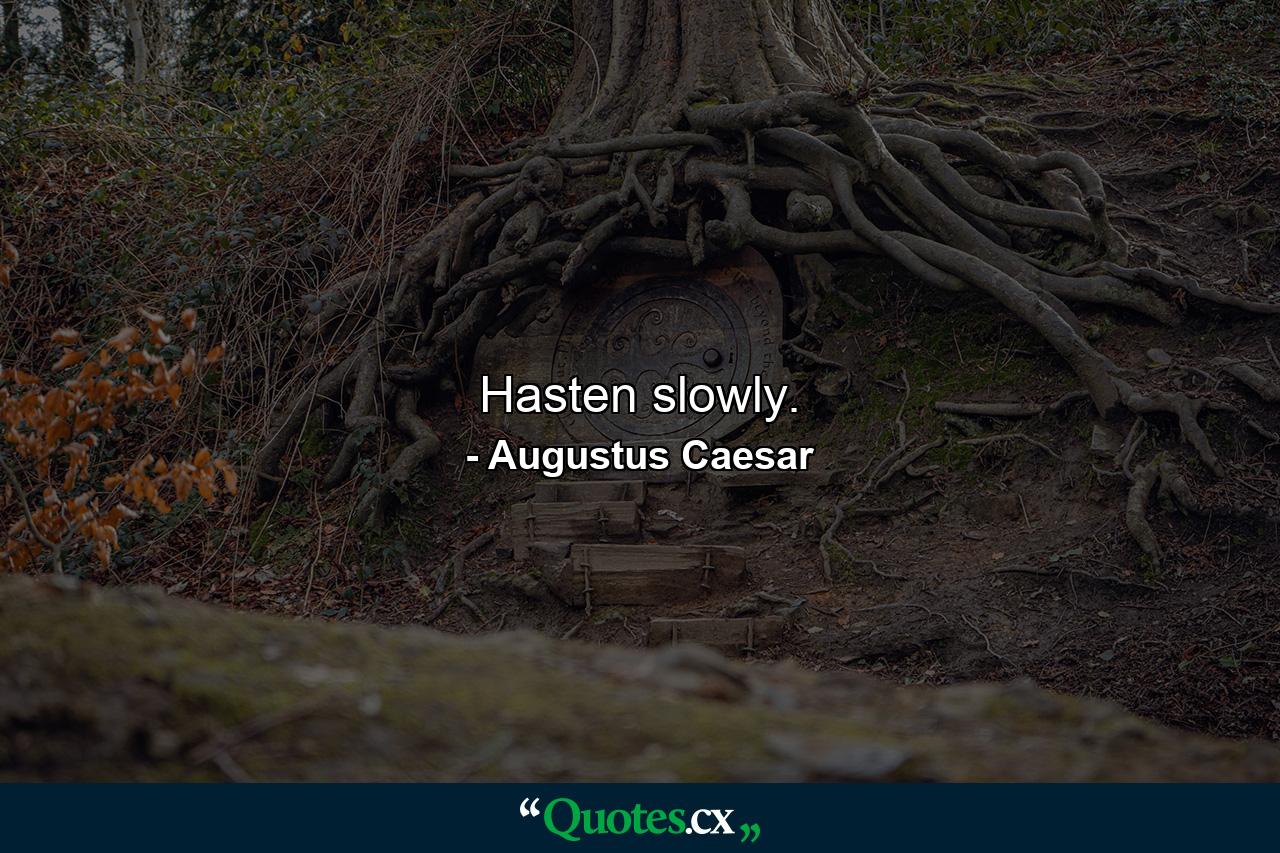 Hasten slowly. - Quote by Augustus Caesar