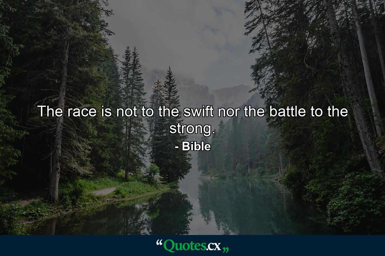 The race is not to the swift  nor the battle to the strong. - Quote by Bible