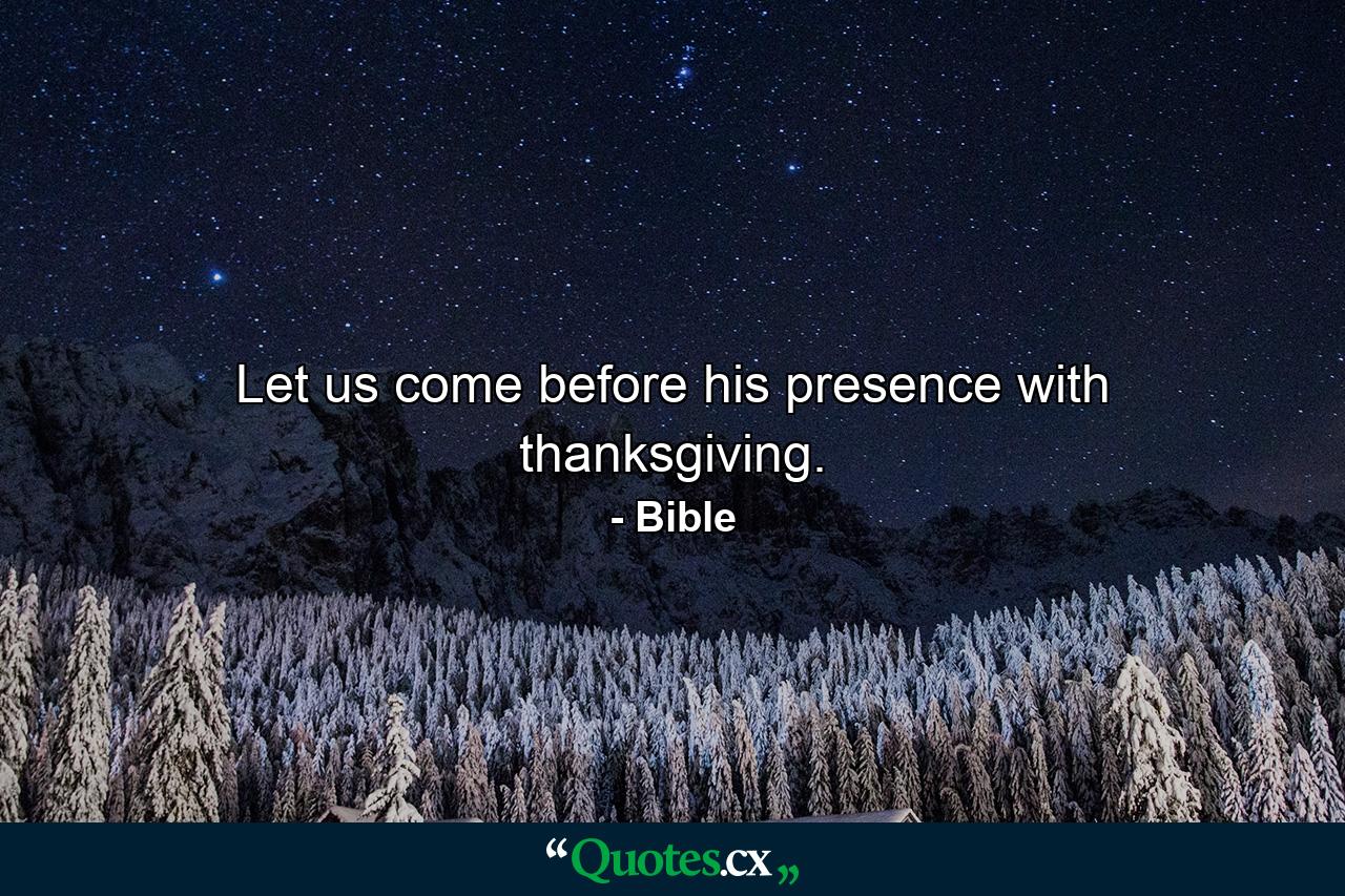 Let us come before his presence with thanksgiving. - Quote by Bible