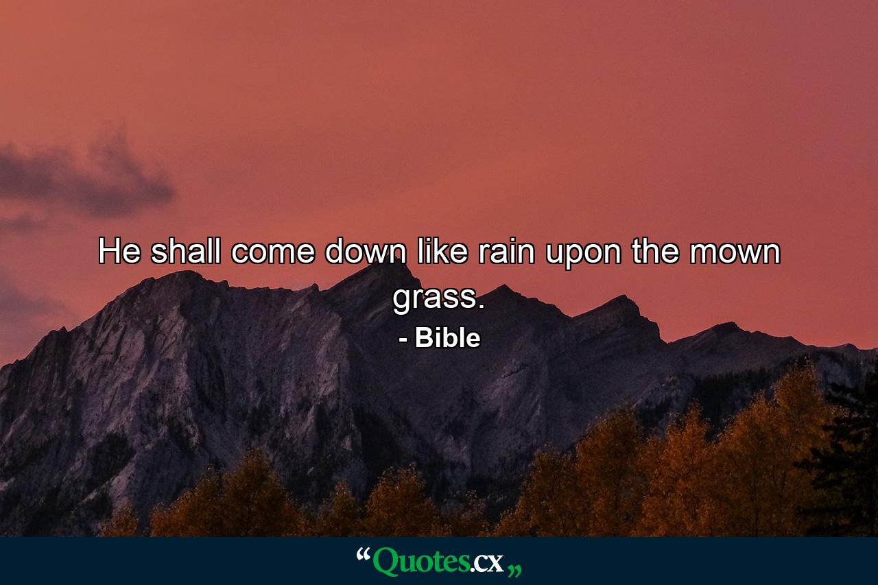 He shall come down like rain upon the mown grass. - Quote by Bible