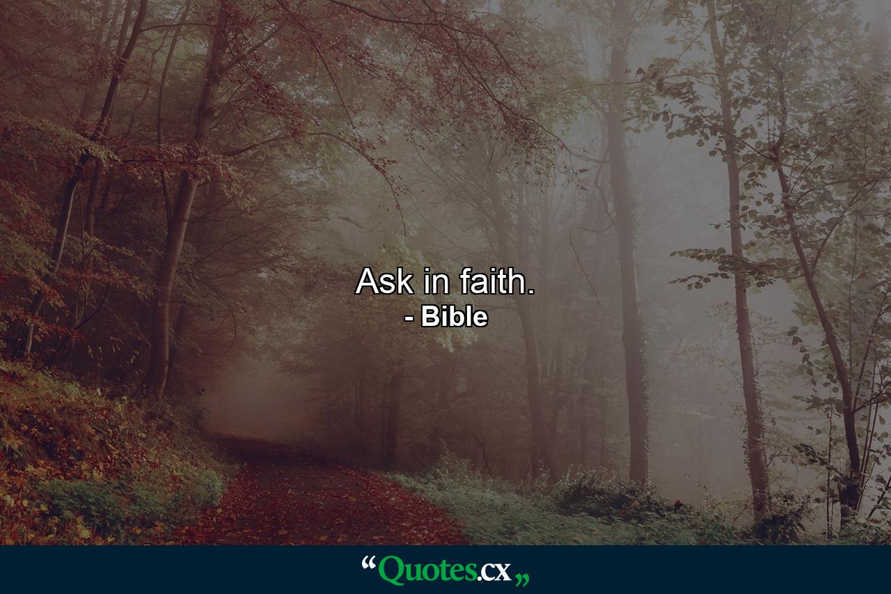 Ask in faith. - Quote by Bible