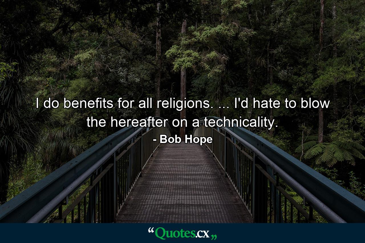 I do benefits for all religions. ... I'd hate to blow the hereafter on a technicality. - Quote by Bob Hope