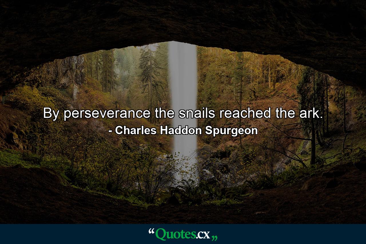 By perseverance the snails reached the ark. - Quote by Charles Haddon Spurgeon