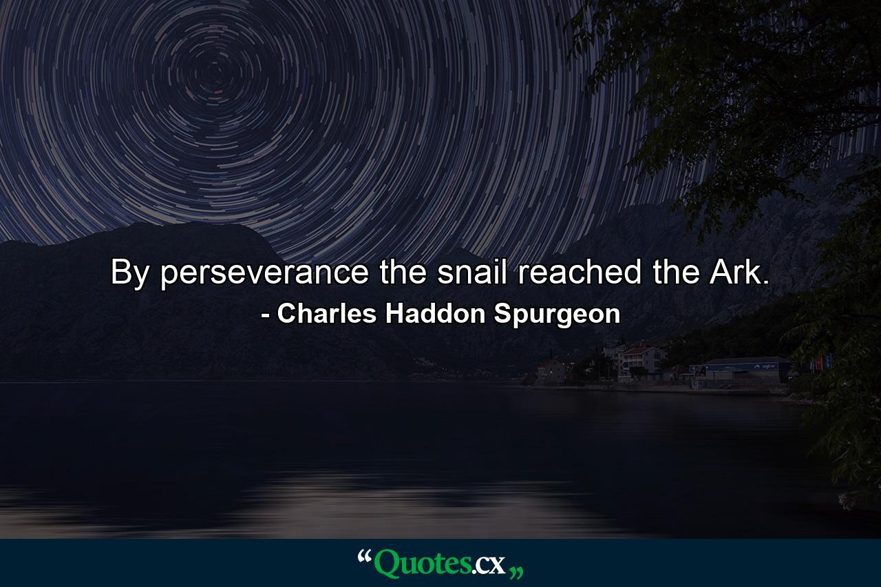 By perseverance the snail reached the Ark. - Quote by Charles Haddon Spurgeon