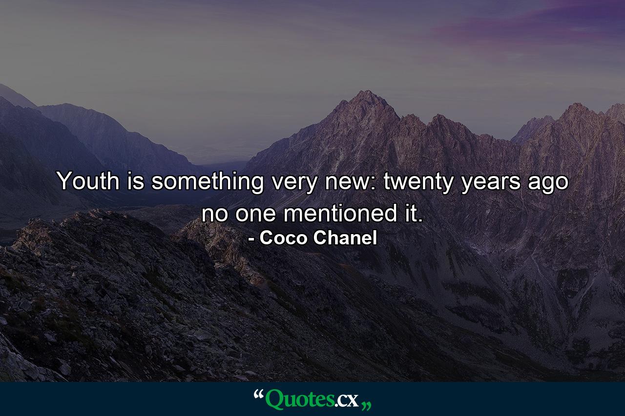 Youth is something very new: twenty years ago no one mentioned it. - Quote by Coco Chanel