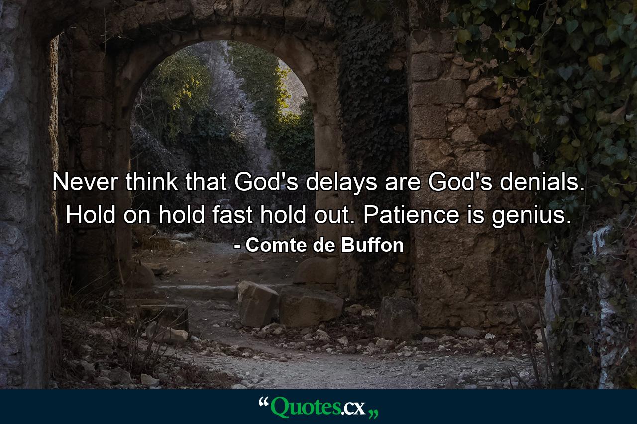 Never think that God's delays are God's denials. Hold on  hold fast  hold out. Patience is genius. - Quote by Comte de Buffon