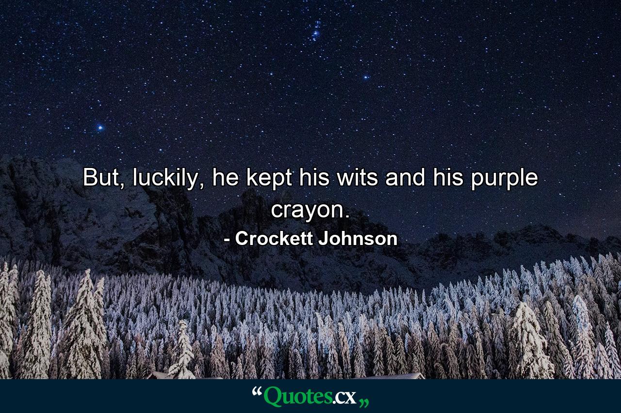 But, luckily, he kept his wits and his purple crayon. - Quote by Crockett Johnson