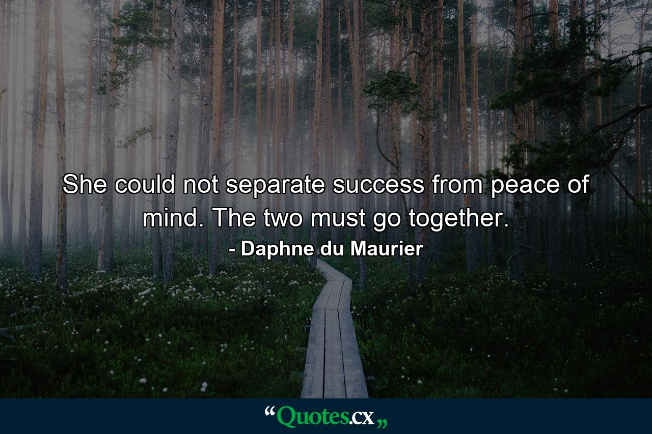 She could not separate success from peace of mind. The two must go together. - Quote by Daphne du Maurier