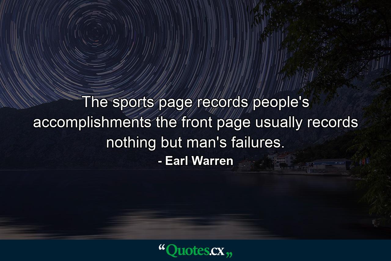 The sports page records people's accomplishments  the front page usually records nothing but man's failures. - Quote by Earl Warren