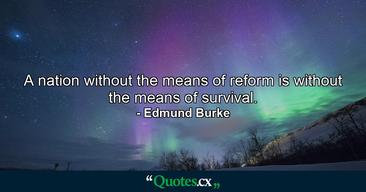 A nation without the means of reform is without the means of survival. - Quote by Edmund Burke