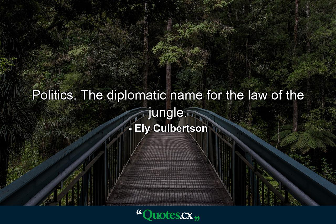 Politics. The diplomatic name for the law of the jungle. - Quote by Ely Culbertson