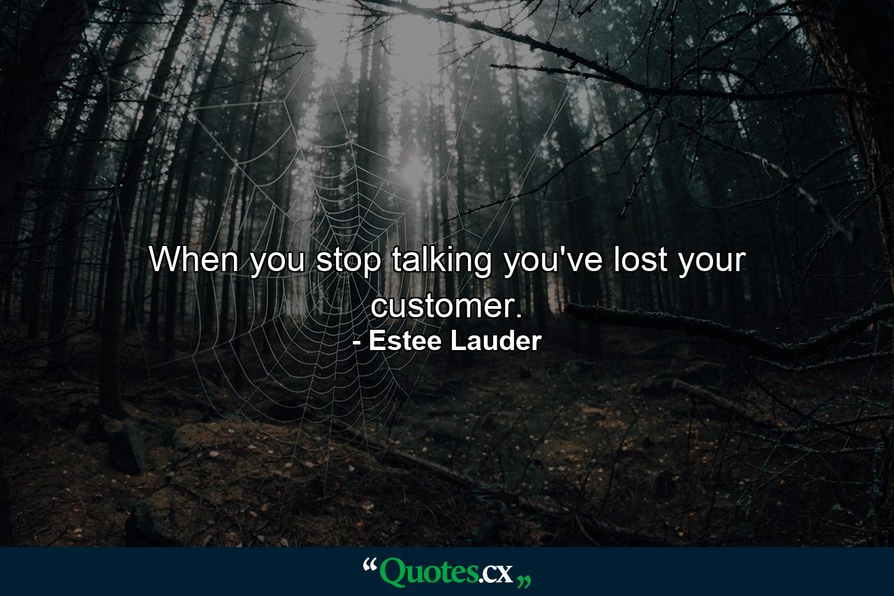 When you stop talking  you've lost your customer. - Quote by Estee Lauder