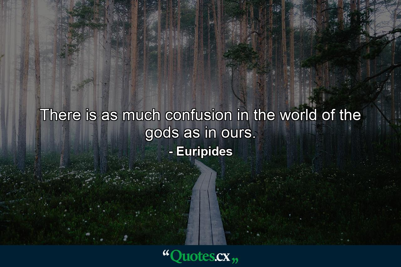 There is as much confusion in the world of the gods as in ours. - Quote by Euripides