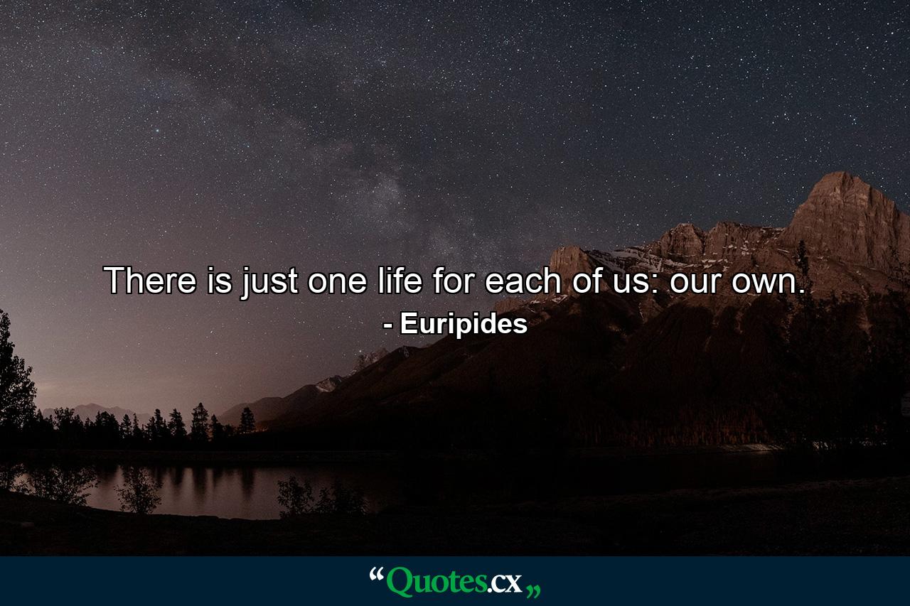 There is just one life for each of us: our own. - Quote by Euripides