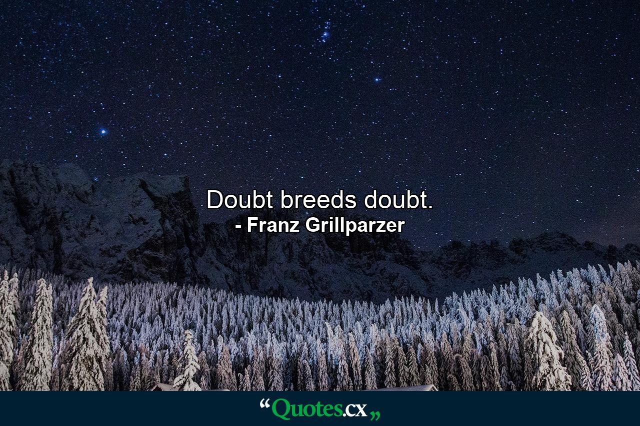 Doubt breeds doubt. - Quote by Franz Grillparzer