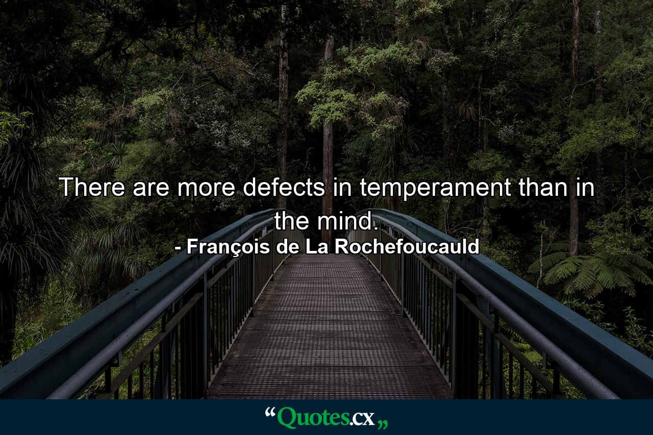 There are more defects in temperament than in the mind. - Quote by François de La Rochefoucauld