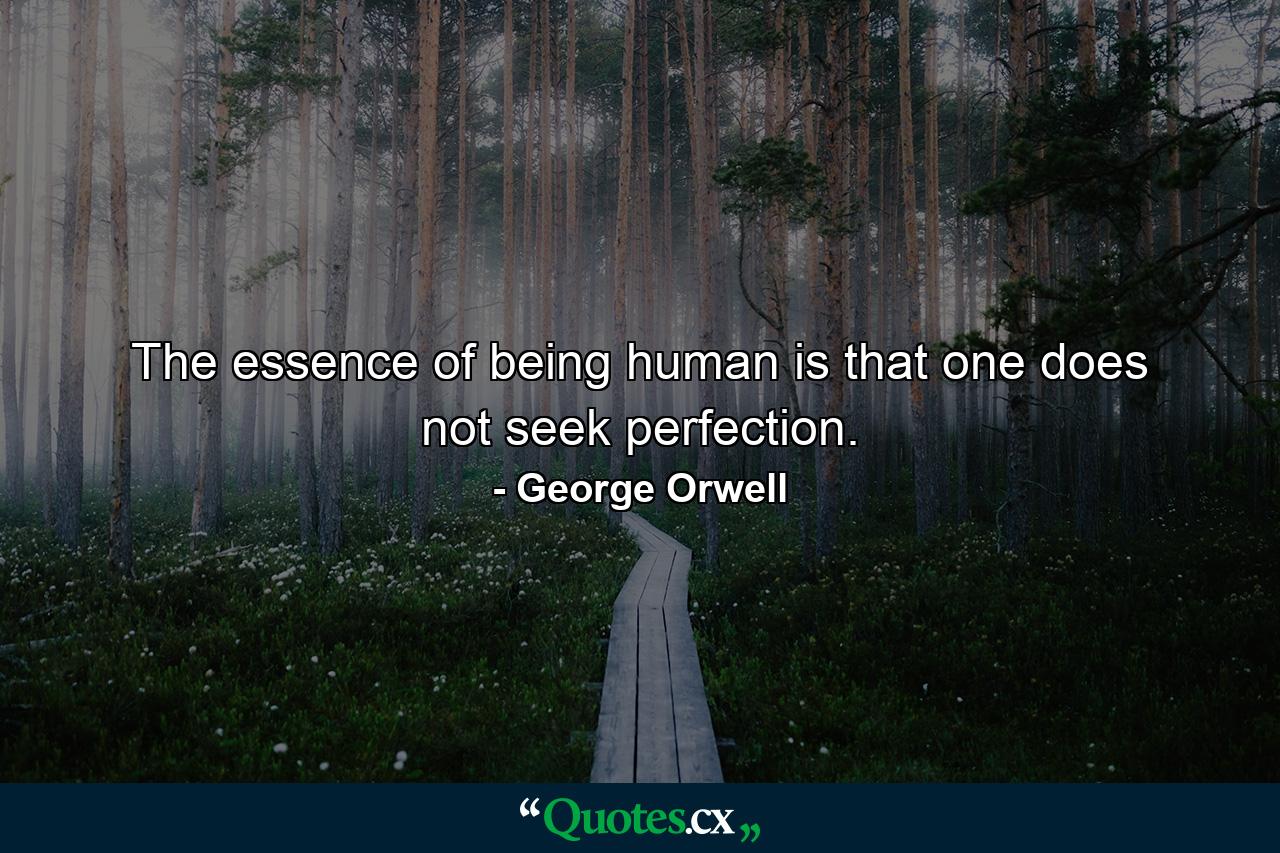 The essence of being human is that one does not seek perfection. - Quote by George Orwell